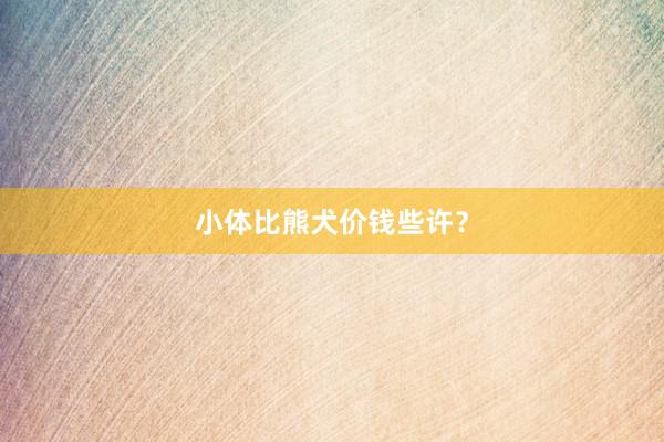 小体比熊犬价钱些许？
