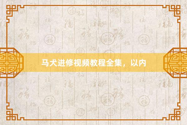 马犬进修视频教程全集，以内