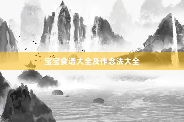 宝宝食谱大全及作念法大全