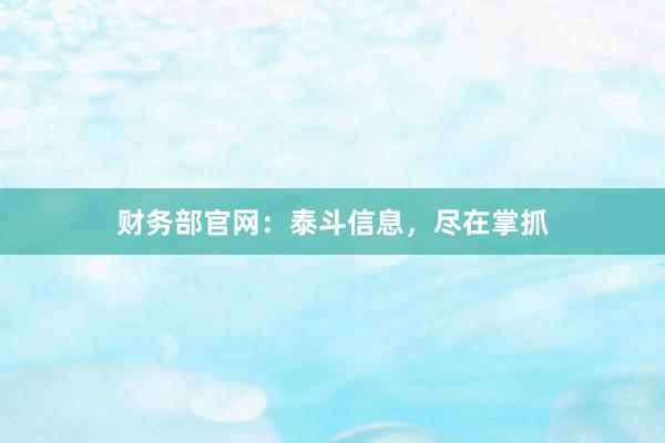 财务部官网：泰斗信息，尽在掌抓